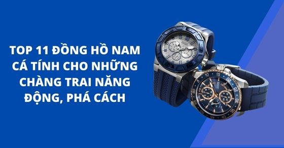 TOP 11 đồng hồ nam cá tính cho những chàng trai năng động, phá cách