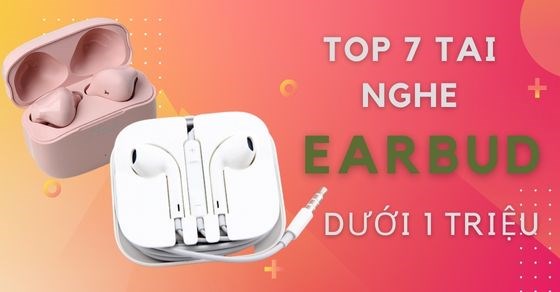 TOP 7 tai nghe earbud dưới 1 triệu đang có mặt tại TGDĐ bạn nên biết