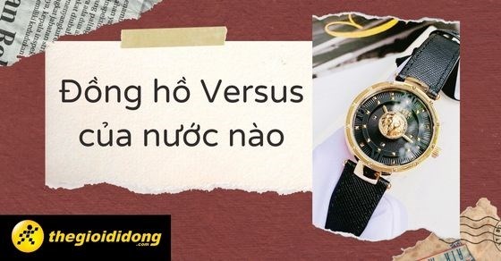Đồng hồ Versus của nước nào? Một số dòng đồng hồ nổi tiếng của Versus