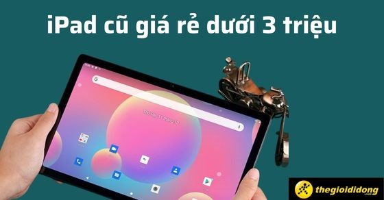 TOP 7 iPad cũ giá rẻ dưới 3 triệu bạn phải mua ngay năm 2022 tại TGDĐ