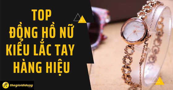 TOP 12 đồng hồ nữ kiểu lắc tay hàng hiệu được săn đón nhất hiện nay