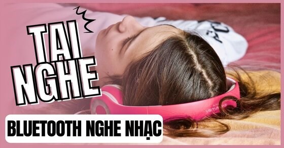 Tư vấn mua tai nghe bluetooth nghe nhạc: Tai nghe nào được gọi tên?