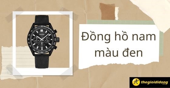 TOP 6 đồng hồ nam màu đen lịch lãm, ấn tượng thu hút mọi ánh nhìn