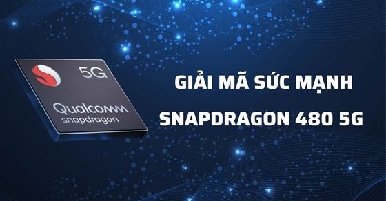 Giải mã sức mạnh Snapdragon 480 chi tiết về thông số và hiệu năng
