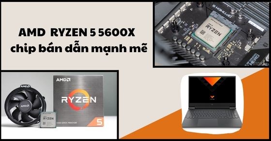 AMD Ryzen 5 5600X - một con chip mạnh mẽ để xử lý trôi chảy mọi việc