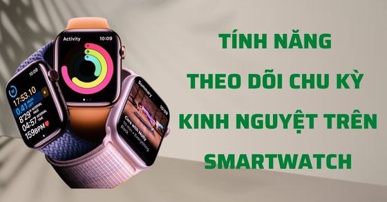 Tìm hiểu tính năng theo dõi chu kỳ kinh nguyệt trên Smartwatch