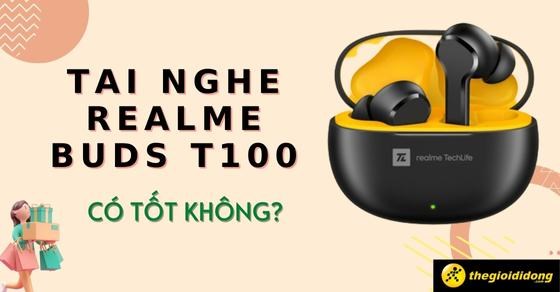 Tai nghe Realme Buds T100 có tốt không? Đáng mua không? Giá bao nhiêu?