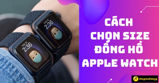Xem ngay cách chọn size đồng hồ Apple Watch chuẩn không cần chỉnh