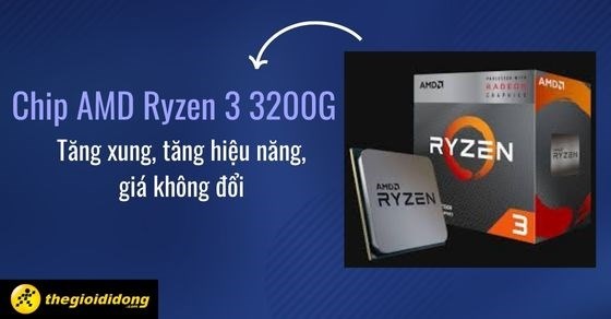 Chip AMD Ryzen 3 3200G - Tăng xung, tăng hiệu năng, giá không đổi