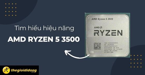 Tìm hiểu hiệu năng AMD Ryzen 5 3500 - Chơi game với chi phí thấp