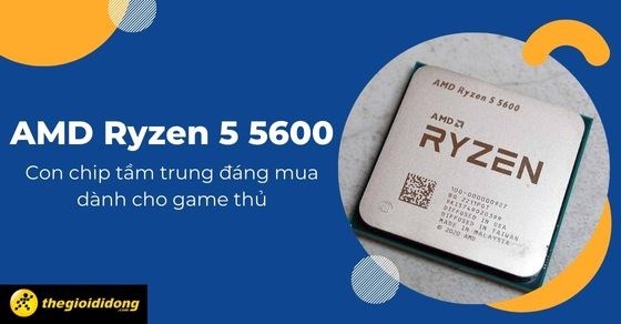 AMD Ryzen 5 5600 - Con chip tầm trung đáng mua dành cho game thủ