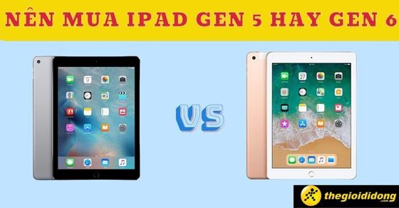 Nên mua iPad Gen 5 hay Gen 6 để làm việc và học tập?