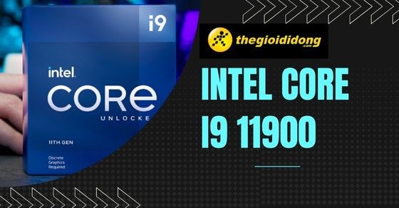 Tìm hiểu hiệu năng Intel core i9 11900 - Sự năng cấp đáng giá trị