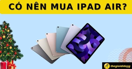 Có nên mua iPad Air không? Chia sẻ cách mua iPad chuẩn không cần chỉnh