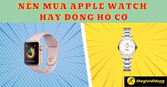 Nên mua Apple Watch hay đồng hồ cơ? Đâu là sự lựa chọn phù hợp