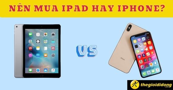 Nên mua iPad hay iPhone? Đâu là sự lựa chọn dành riêng cho bạn?
