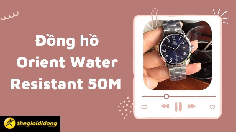 Đồng hồ Orient Water Resistant 50M đi mưa được không? 12 mẫu bán chạy