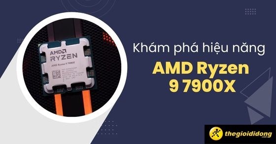 Khám phá AMD Ryzen 9 7900X: hiệu năng siêu chất của CPU nhà 