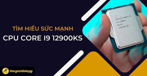 Tìm hiểu CPU Core i9 12900KS: sức mạnh 