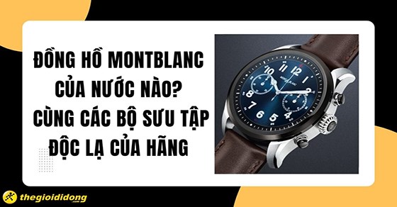Đồng hồ Montblanc của nước nào? Cùng các bộ sưu tập độc lạ của hãng