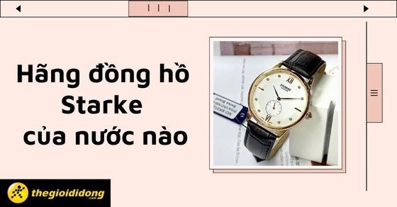 Hãng đồng hồ Starke của nước nào? Điểm nổi bật và giá cả của hãng