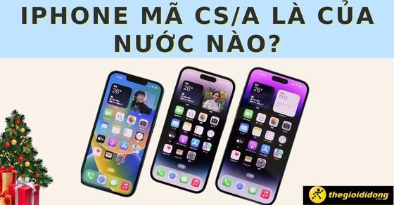 iPhone mã CS/A là của nước nào? Xuất xứ ở đâu? Dùng có tốt không?