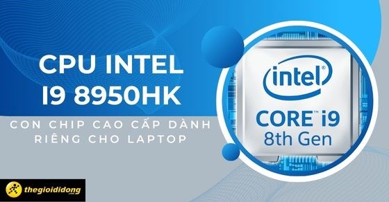 Tìm hiểu CPU Intel i9 8950HK - Con chip cao cấp dành riêng cho laptop
