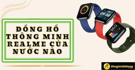 Đồng hồ thông minh Realme của nước nào? Có tốt không? Có gì nổi bật?