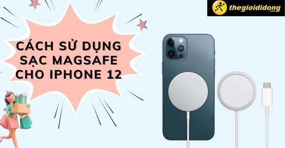 Hướng dẫn cách sử dụng sạc MagSafe cho iPhone 12 tốt nhất
