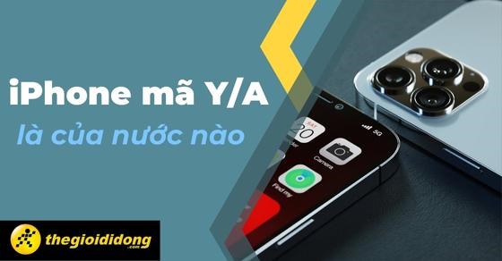 iPhone mã Y/A là của nước nào? Xuất xứ ở đâu? Dùng có tốt không?