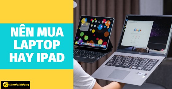 Nên mua laptop hay iPad? Đâu là sự lựa chọn hoàn hảo dành cho bạn