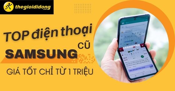 TOP điện thoại Samsung cũ giá tốt chỉ từ hơn 1 triệu không thể bỏ lỡ