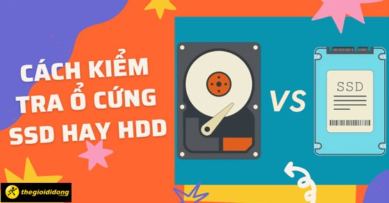 5 cách kiểm tra ổ cứng máy tính, laptop là SSD hay HDD chuẩn nhất
