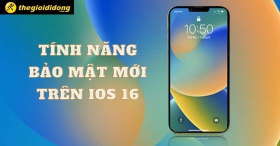 Bật mí 5 tính năng bảo mật mới nhất trên iOS 16 bạn nên biết