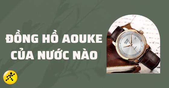Đồng hồ Aouke của nước nào? Có gì đặc biệt và một số sản phẩm nổi bật