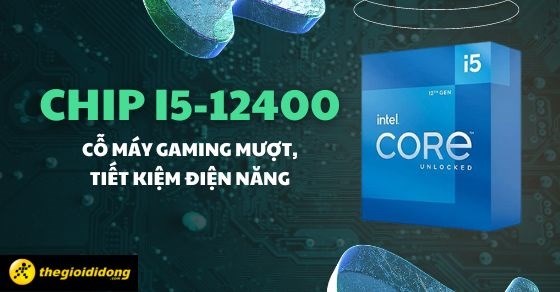 Tìm hiểu chip i5-12400: Cỗ máy gaming mượt, tiết kiệm điện năng