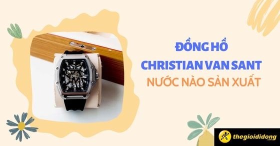 Đồng hồ Christian Van Sant nước nào sản xuất? Đánh giá chi tiết hãng
