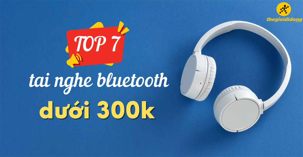 TOP 7 tai nghe bluetooth dưới 300k ai cũng nên sở hữu tại TGDĐ