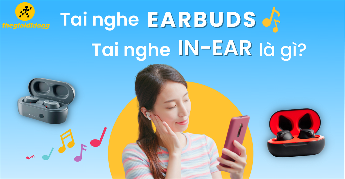 Tai nghe Earbuds, tai nghe In-ear là gì? Khác nhau như thế nào?