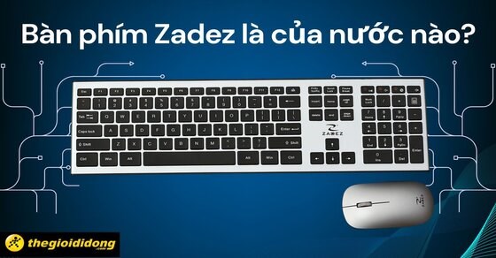 Thương hiệu bàn phím Zadez là của nước nào? Dùng có tốt không?