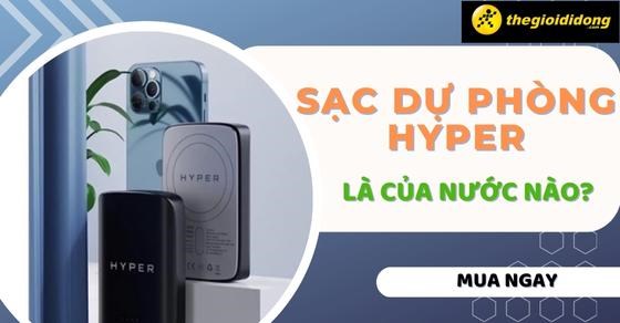 Thương hiệu sạc dự phòng Hyper là của nước nào? Dùng có tốt không?