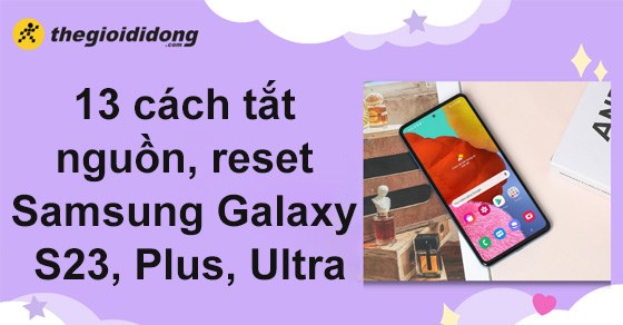 13 cách tắt nguồn, reset Samsung Galaxy S23, Plus, Ultra nhanh chóng