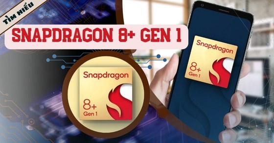 Tìm hiểu Snapdragon 8+ gen 1: Sức mạnh đáng gờm cùng cải tiến vượt bậc