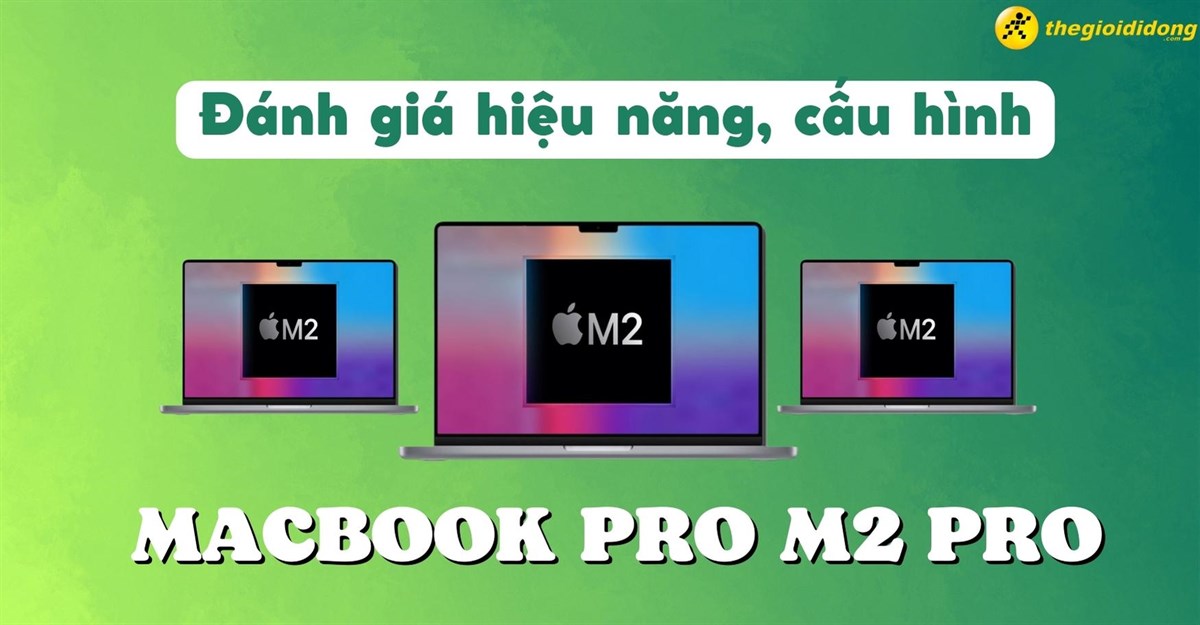 Đánh giá cấu hình, hiệu năng Macbook Pro M2 Pro - sự bứt phá vượt trội