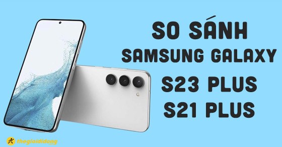 So sánh Samsung Galaxy S23 Plus với S21 Plus - Cấu hình, hiệu năng