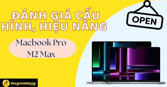 Đánh giá cấu hình, hiệu năng Macbook Pro M2 Max với sức mạnh cực khủng
