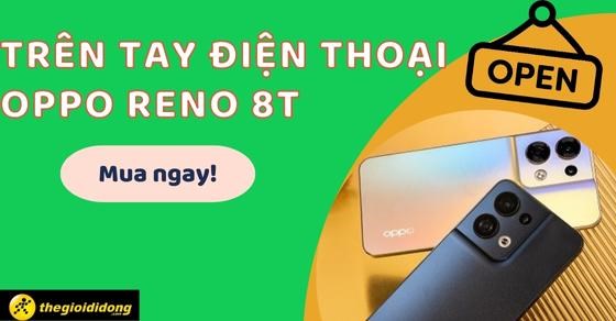 Trên tay điện thoại Oppo Reno8 T 5G mới ra mắt - Lý do không thể bỏ lỡ