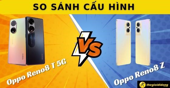 So sánh cấu hình Oppo Reno8 T 5G và Oppo Reno8 Z 5G: Có đáng nâng cấp