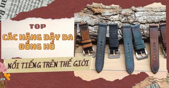 TOP 6 các hãng dây da đồng hồ nổi tiếng thế giới có mặt tại Việt Nam