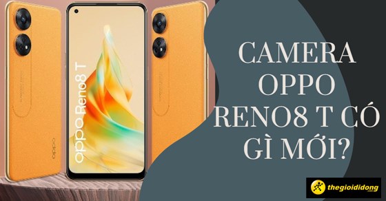 Camera Oppo Reno8 T có gì mới? Có đáng để sở hữu ở hiện tại?